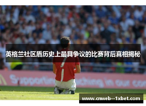 英格兰社区盾历史上最具争议的比赛背后真相揭秘
