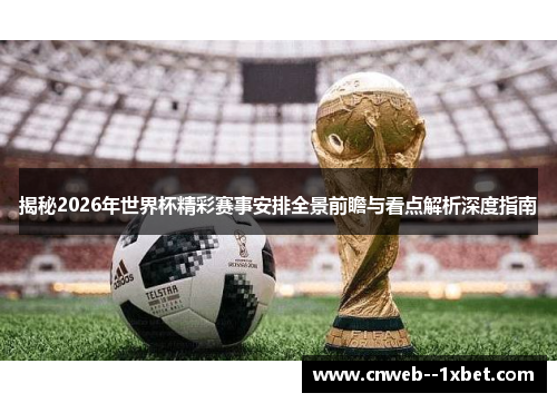 揭秘2026年世界杯精彩赛事安排全景前瞻与看点解析深度指南
