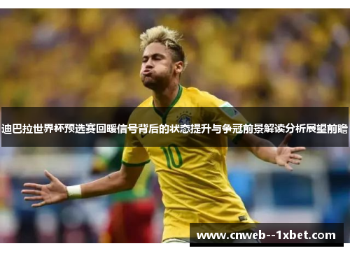 迪巴拉世界杯预选赛回暖信号背后的状态提升与争冠前景解读分析展望前瞻