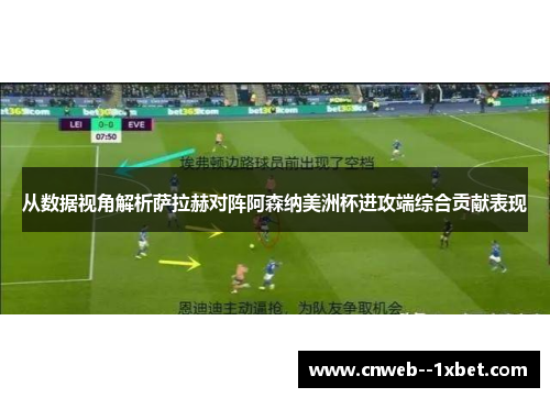 从数据视角解析萨拉赫对阵阿森纳美洲杯进攻端综合贡献表现