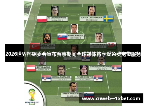 2026世界杯组委会宣布赛事期间全球媒体将享受免费宽带服务