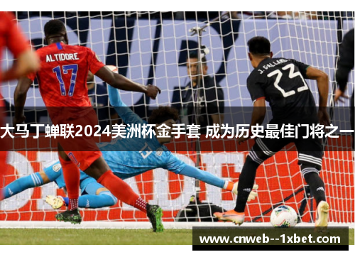 大马丁蝉联2024美洲杯金手套 成为历史最佳门将之一 大马丁蝉联2024美洲杯金手套 成为历史最佳门将之一