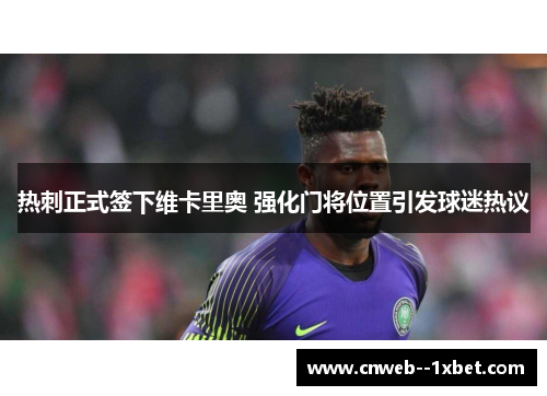 热刺正式签下维卡里奥 强化门将位置引发球迷热议 热刺正式签下维卡里奥 强化门将位置引发球迷热议