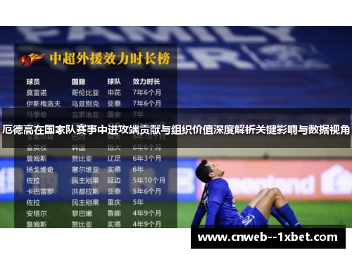 厄德高在国家队赛事中进攻端贡献与组织价值深度解析关键影响与数据视角 厄德高在国家队赛事中进攻端贡献与组织价值深度解析关键影响与数据视角