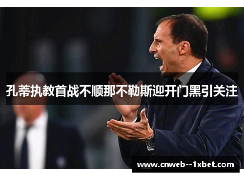 孔蒂执教首战不顺那不勒斯迎开门黑引关注 孔蒂执教首战不顺那不勒斯迎开门黑引关注
