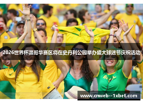 2026世界杯温哥华赛区将在史丹利公园举办盛大球迷节庆祝活动 2026世界杯温哥华赛区将在史丹利公园举办盛大球迷节庆祝活动